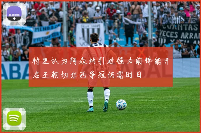 特里认为阿森纳引进强力前锋能开启王朝切尔西争冠仍需时日