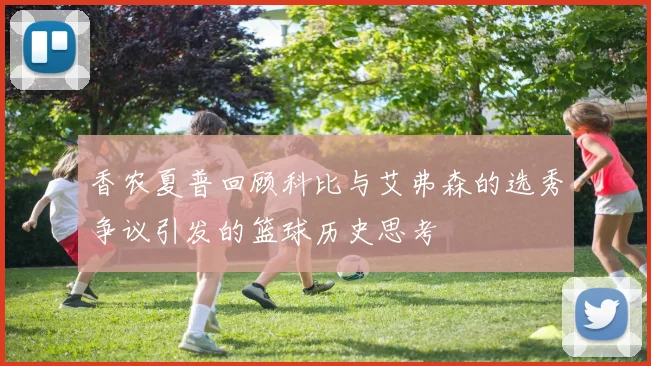 香农夏普回顾科比与艾弗森的选秀争议引发的篮球历史思考