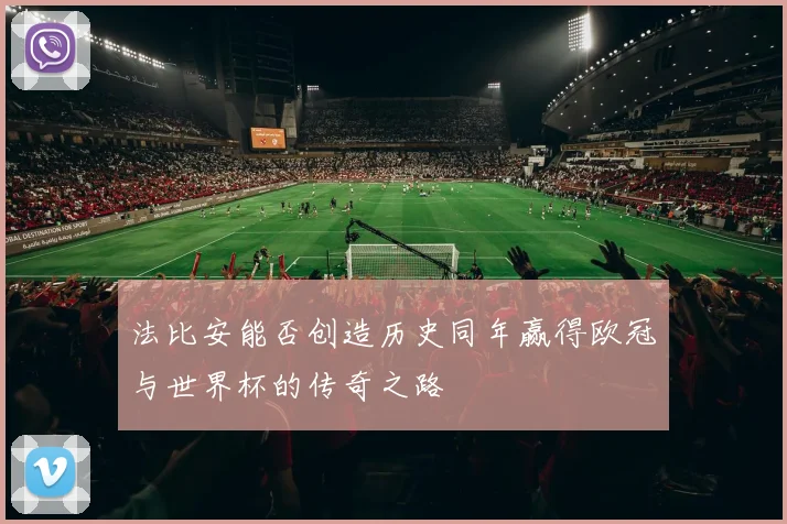 法比安能否创造历史同年赢得欧冠与世界杯的传奇之路