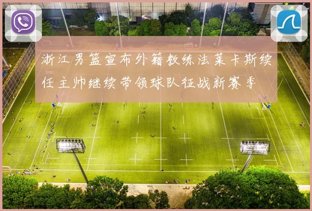 浙江男篮宣布外籍教练法莱卡斯续任主帅继续带领球队征战新赛季
