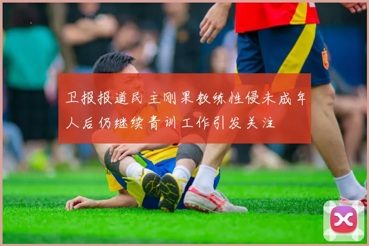 卫报报道民主刚果教练性侵未成年人后仍继续青训工作引发关注